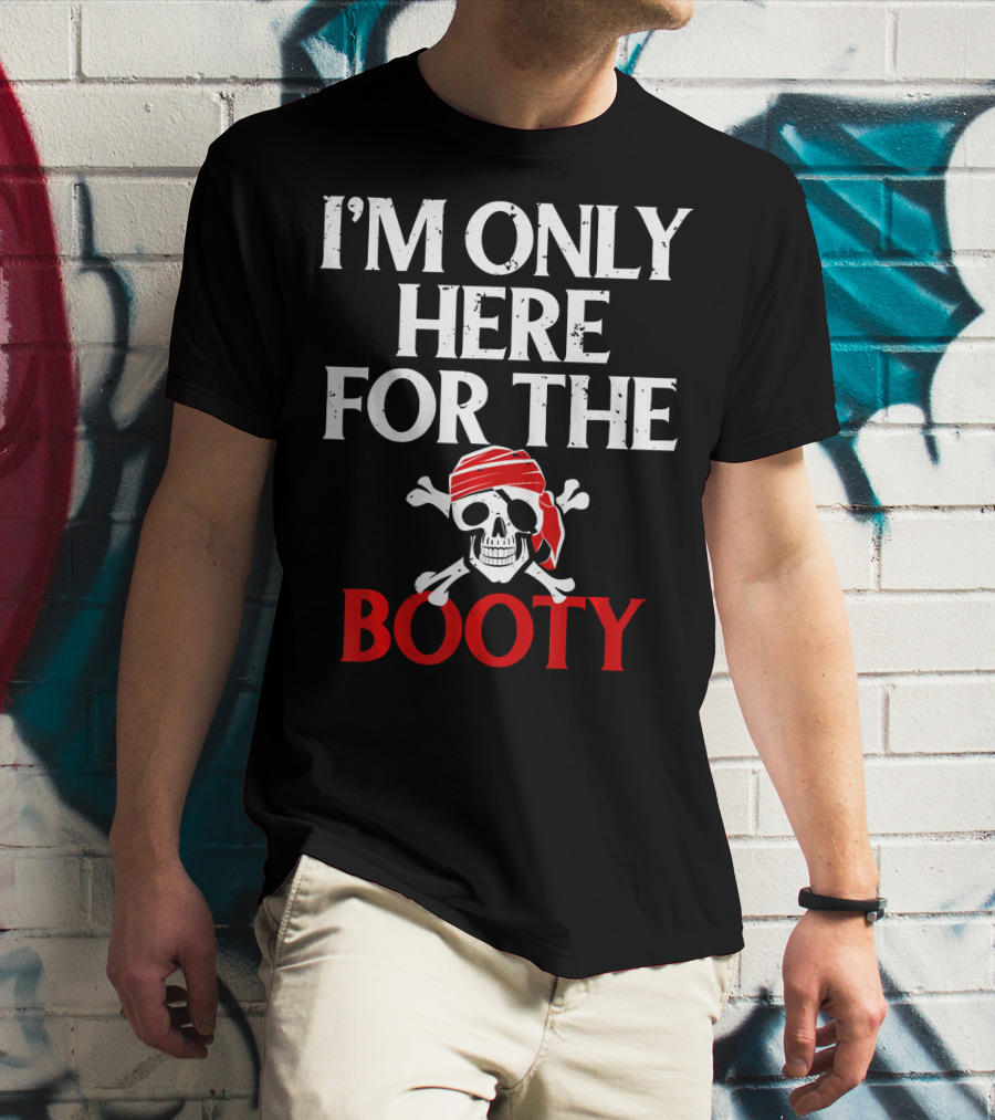 I'm Only Here For The Booty Funny Pirate Skull And Crossbones T-Shirt