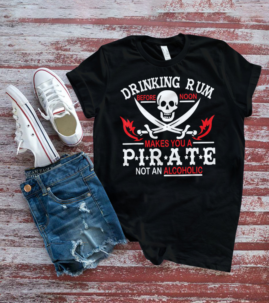Drinking Rum Before Noon Makes You A Pirate Not An Alcoholic Skull Crossbones Swords T-Shirt