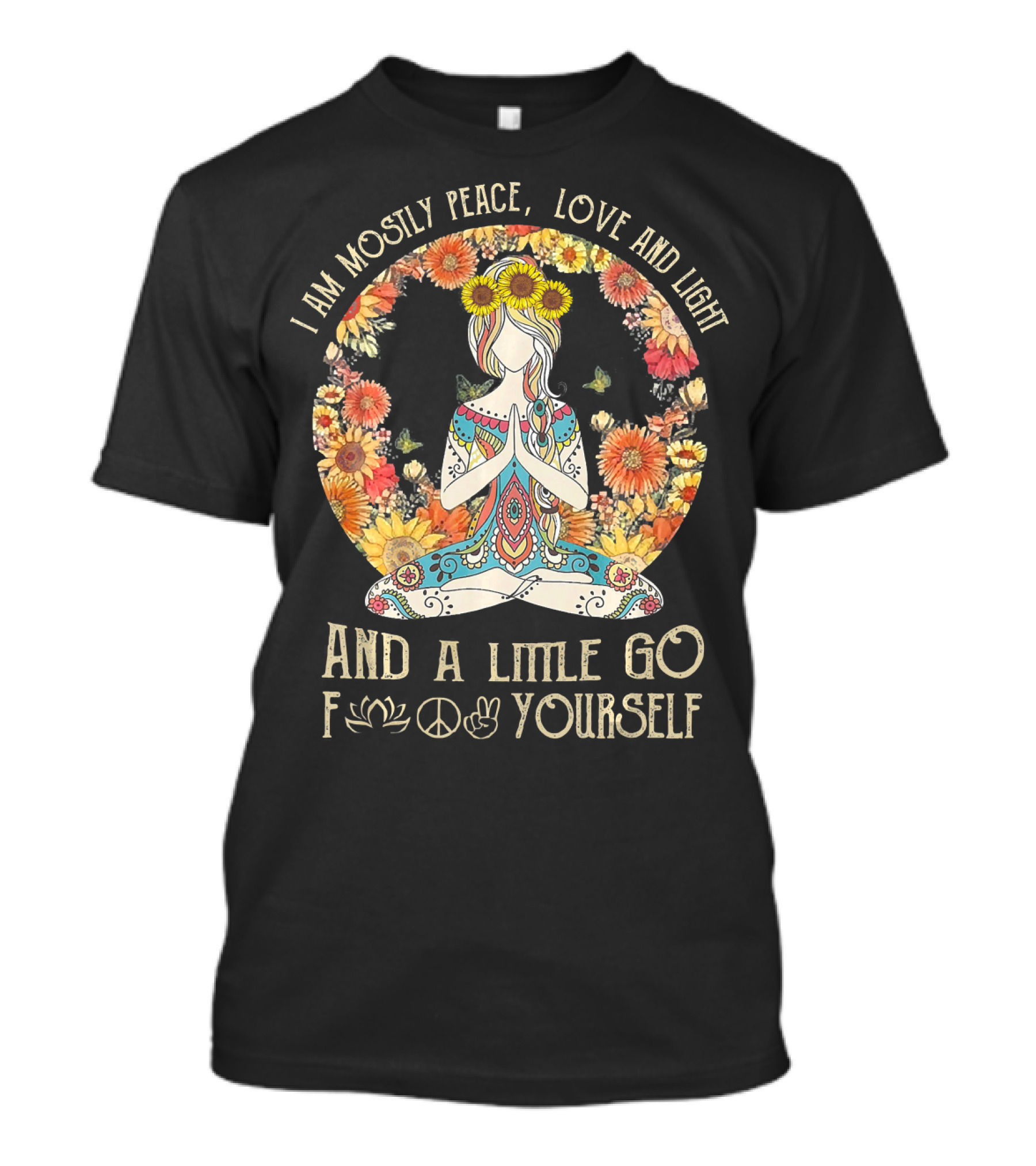 I Am Mostly Peace Love And Light And A Little Go F🌸☮✌ Yourself T-Shirt