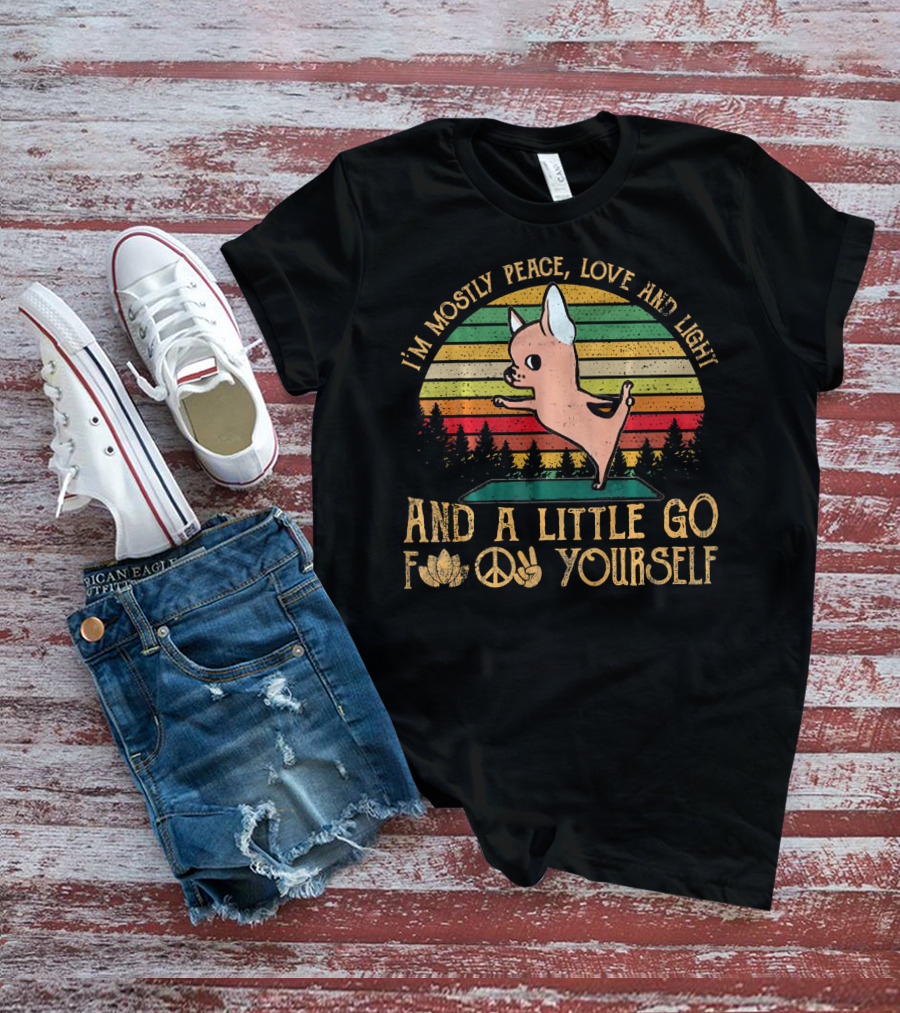 I'm Mostly Peace Love And Light And A Little Go F Yourself Chihuahua T-Shirt