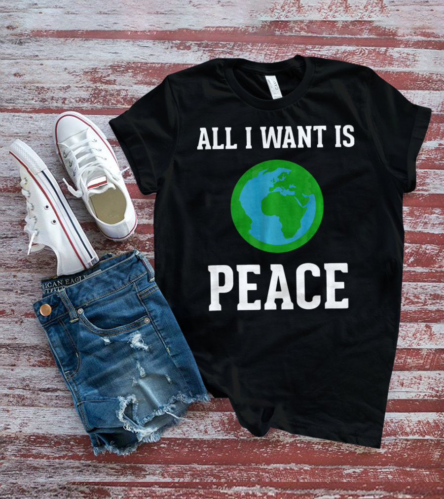 All I Want Is World Peace Earth Harmony Anti T-Shirt