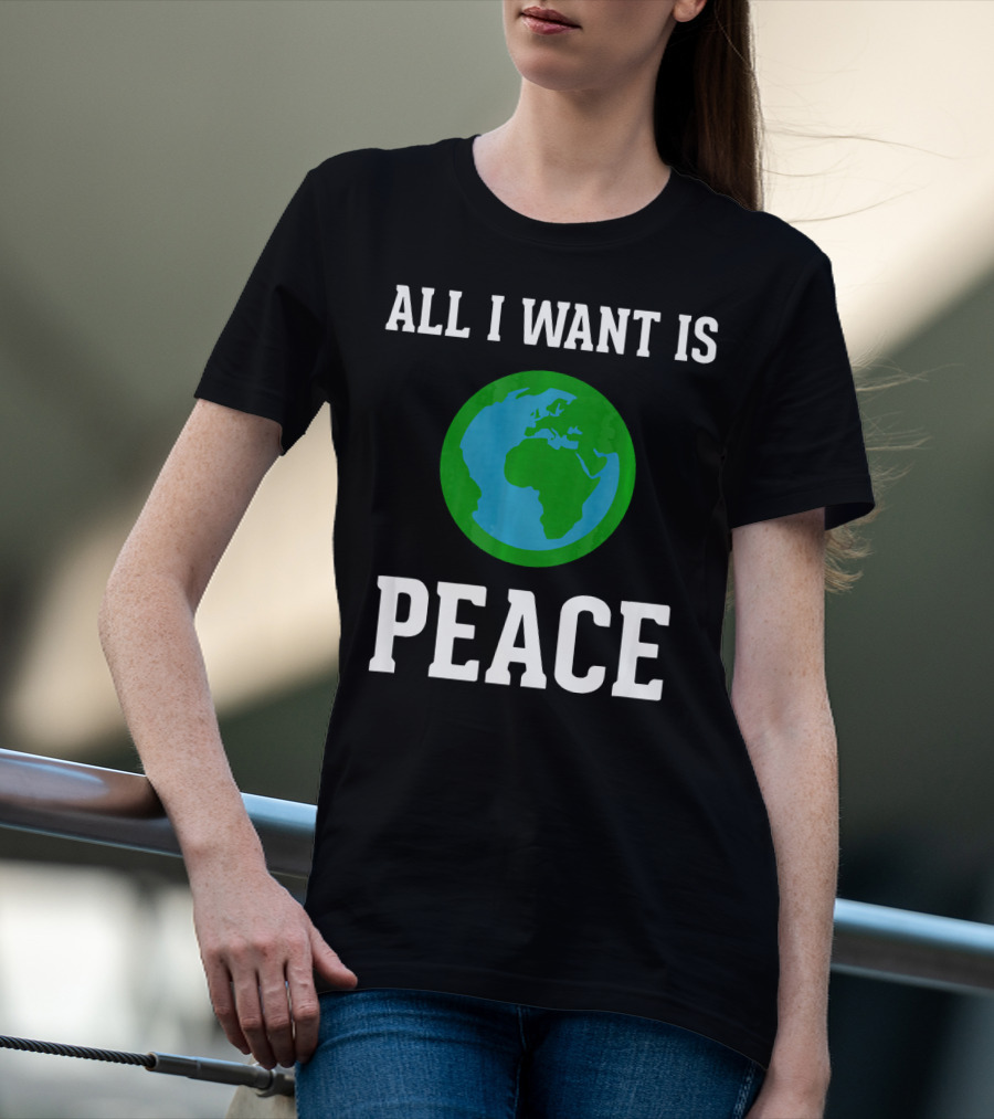All I Want Is World Peace Earth Harmony Anti T-Shirt