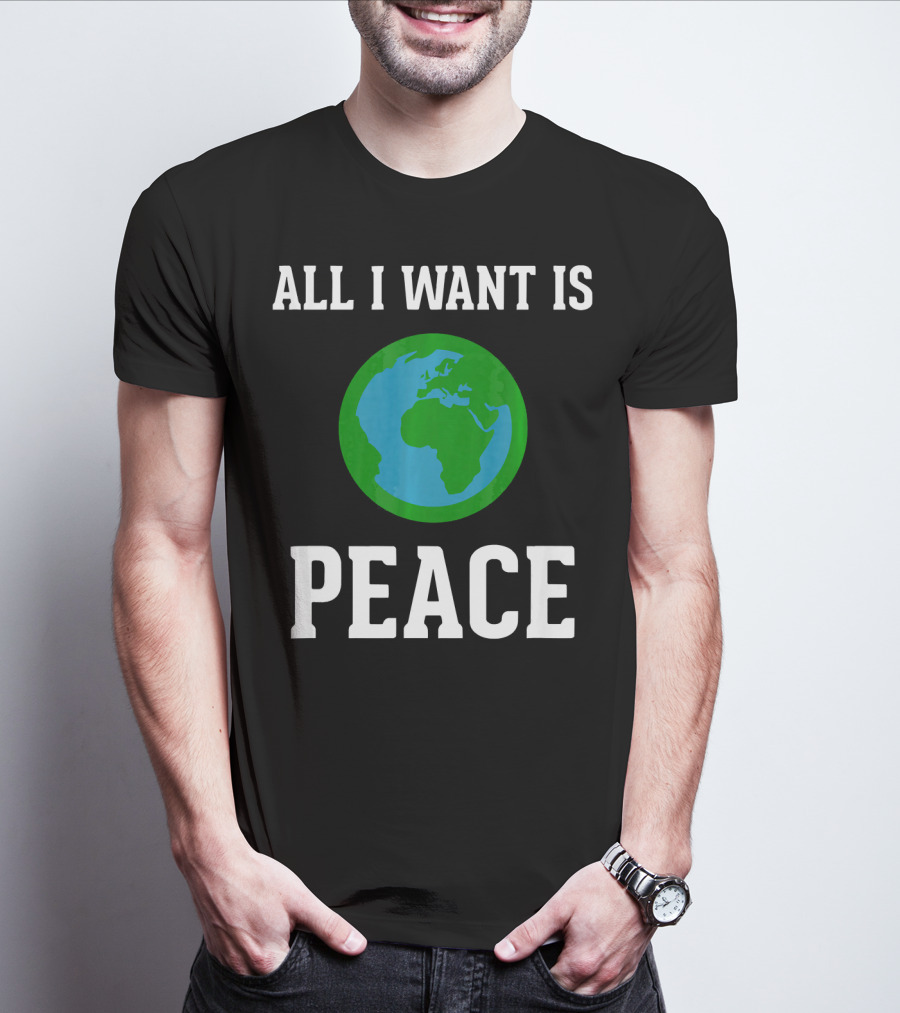 All I Want Is World Peace Earth Harmony Anti T-Shirt