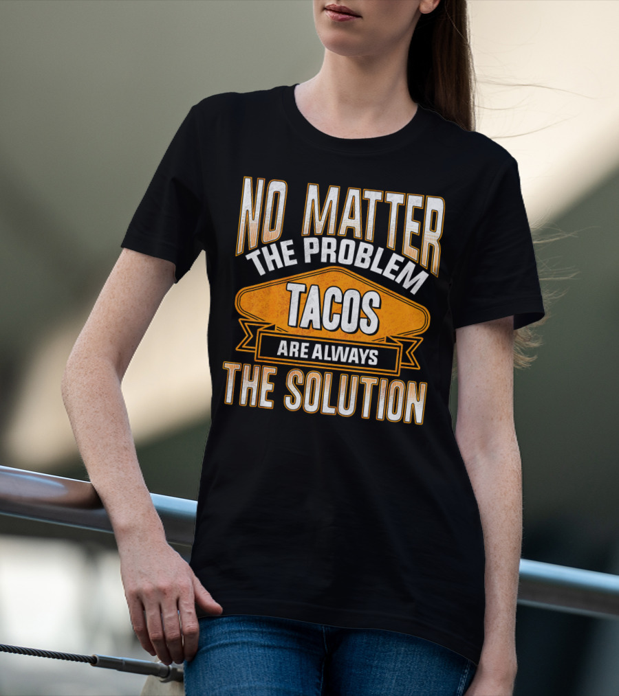 No Matter The Problem Tacos Are Always The Solution T-Shirt