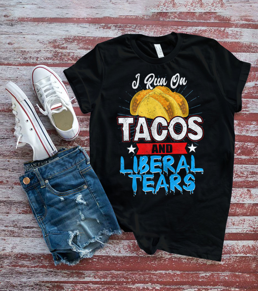 I Run On Tacos And Liberal Tears T-Shirt