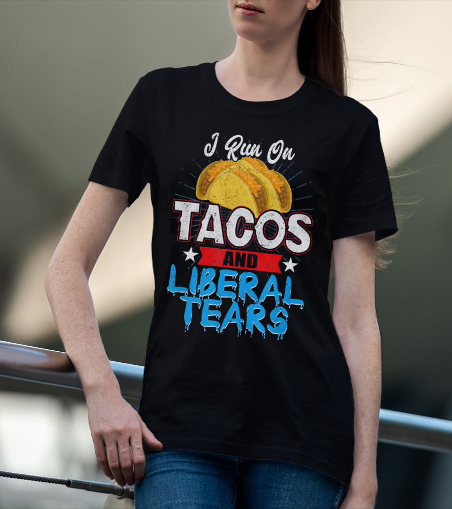 I Run On Tacos And Liberal Tears T-Shirt