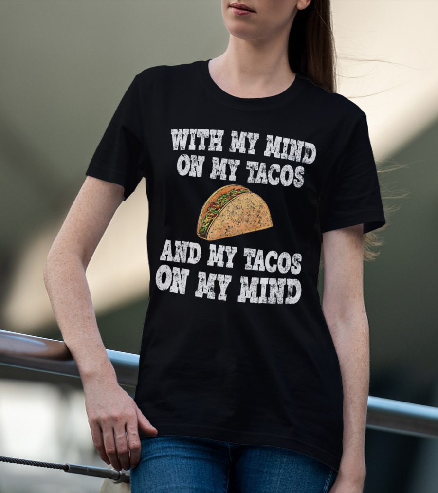 With My Mind On My Tacos And My Tacos On My Mind T-Shirt
