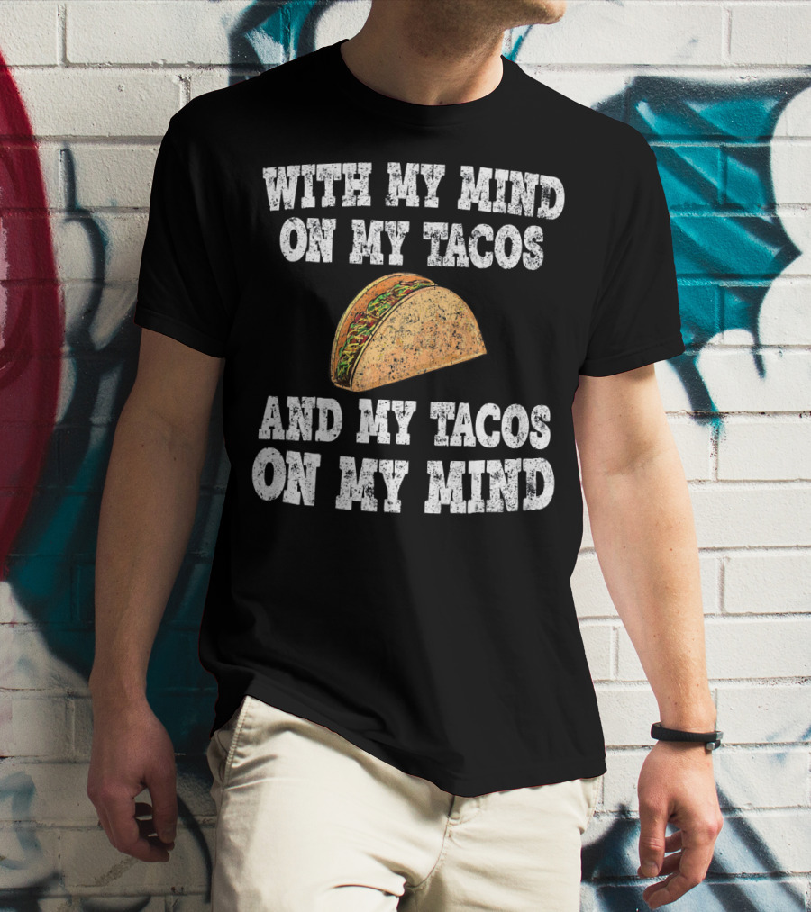 With My Mind On My Tacos And My Tacos On My Mind T-Shirt