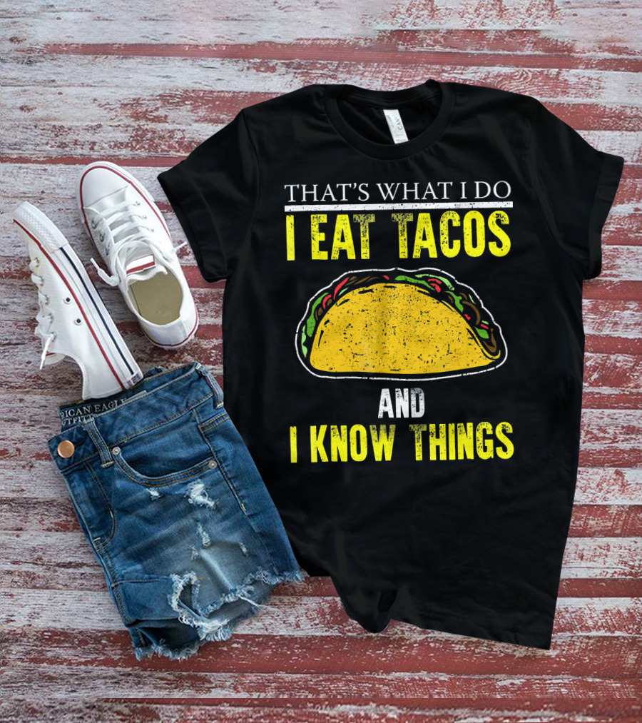 THAT'S WHAT I DO I EAT TACOS AND I KNOW THINGS T-Shirt