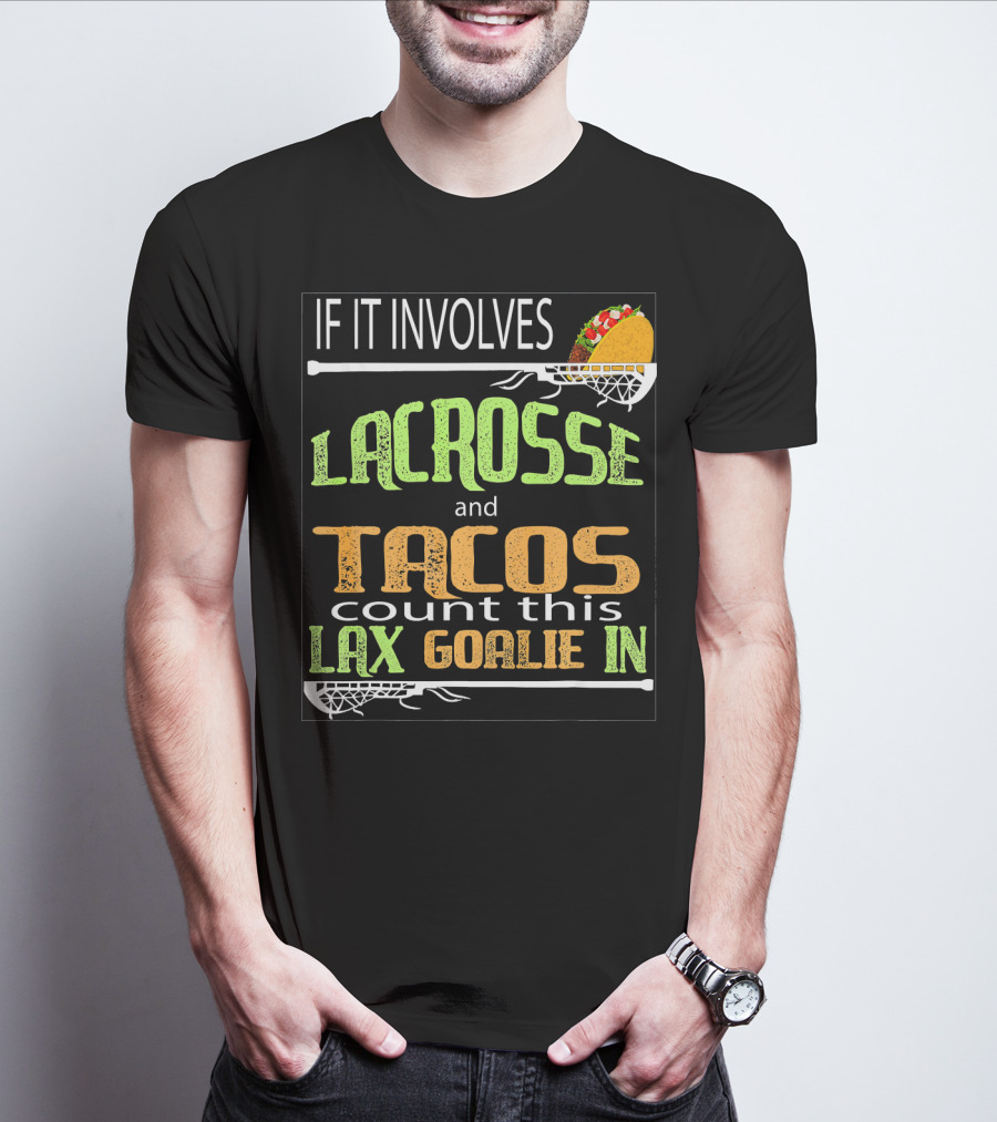 IF IT INVOLVES LACROSSE AND TACOS COUNT THIS LAX GOALIE IN T-Shirt