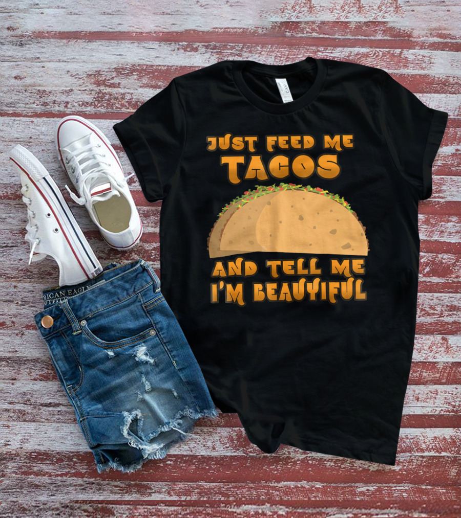 Just Feed Me Tacos And Tell Me I'm Beautiful T-Shirt