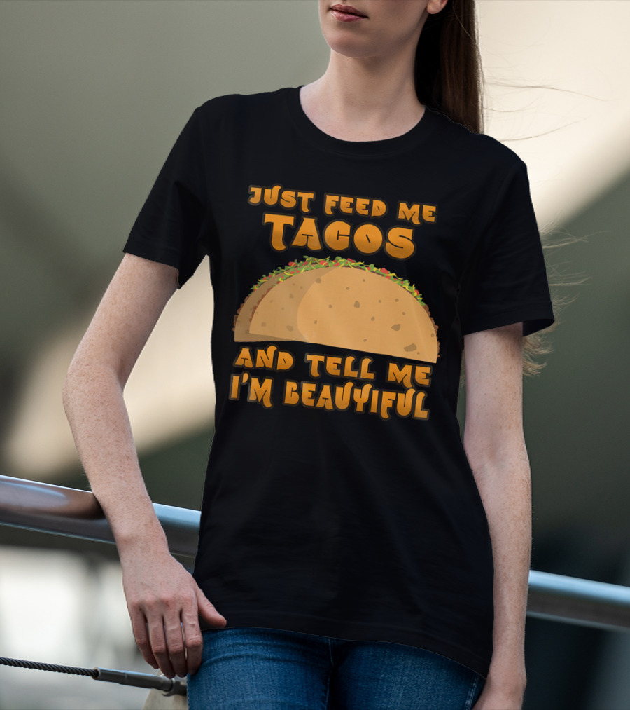 Just Feed Me Tacos And Tell Me I'm Beautiful T-Shirt