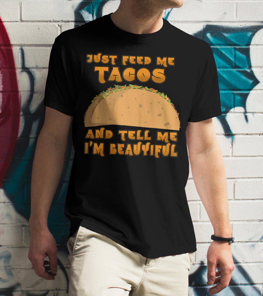 Just Feed Me Tacos And Tell Me I'm Beautiful T-Shirt