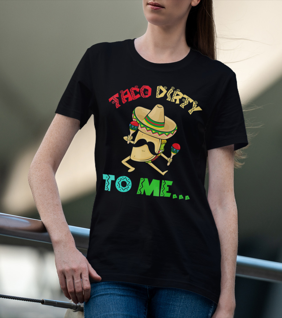 Cinco De Mayo Taco Dirty To Me Fiesta Sombrero Maracas T-Shirt