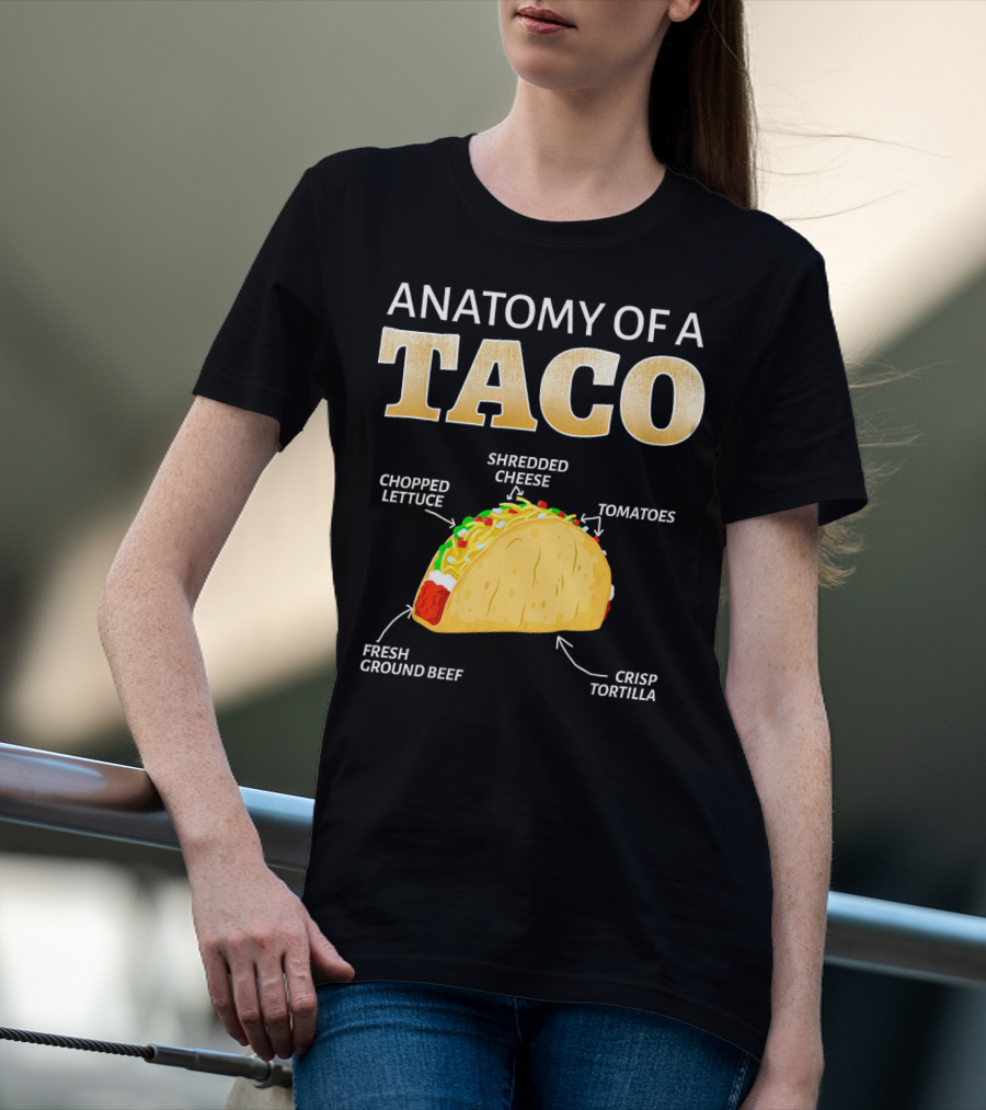 ANATOMY OF A TACO TACO LOVER CHOPPED LETTUCE SHREDDED CHEESE TOMATOES FRESH GROUND BEEF CRISP TORTILLA T-Shirt