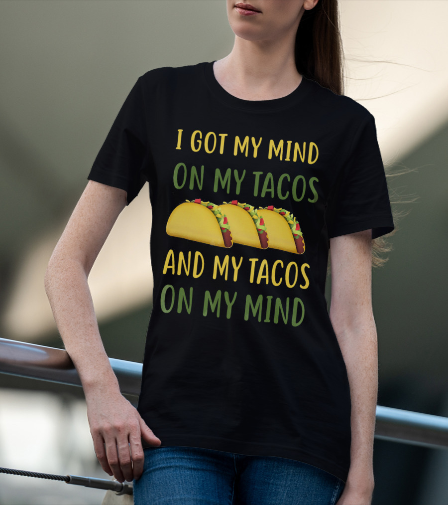 I Got My Mind On My Tacos And My Tacos On My Mind T-Shirt