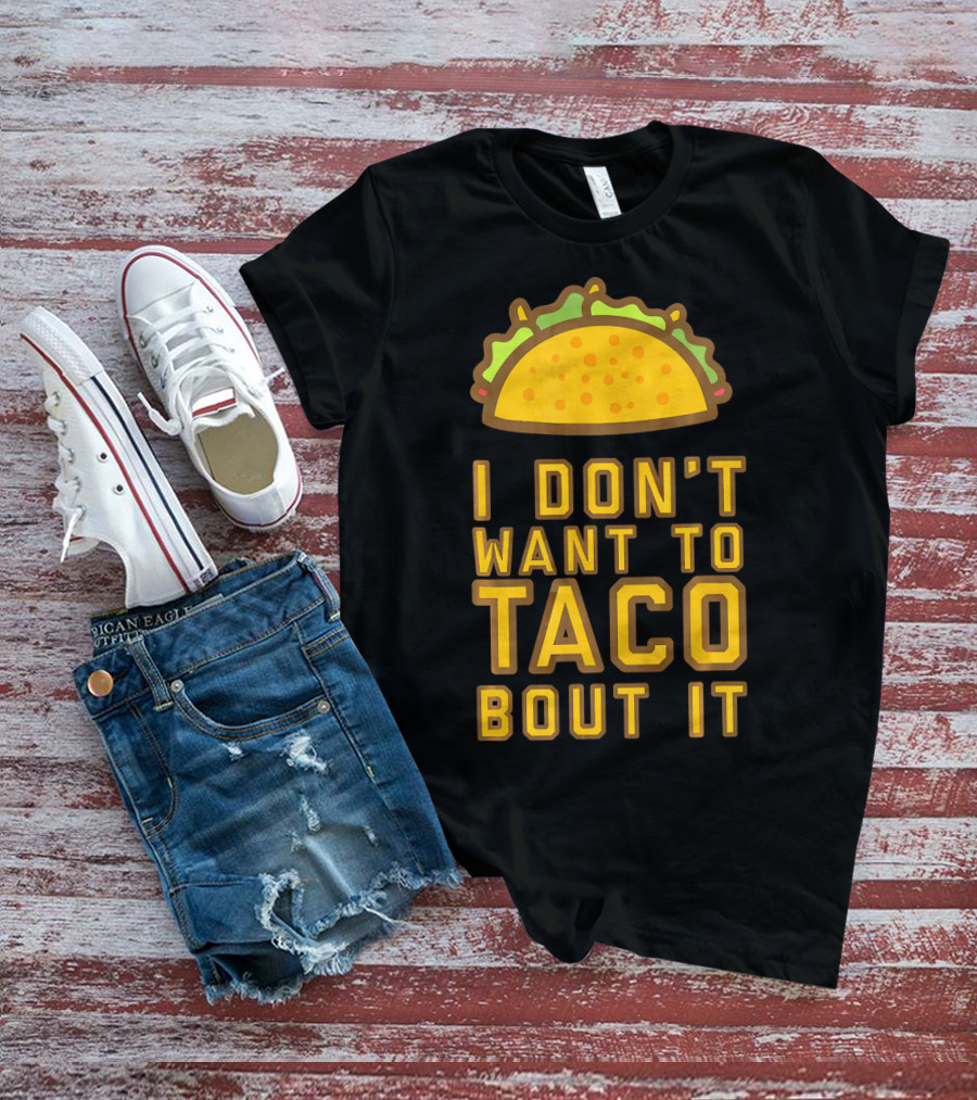 I Don't Want To Taco Bout It T-Shirt