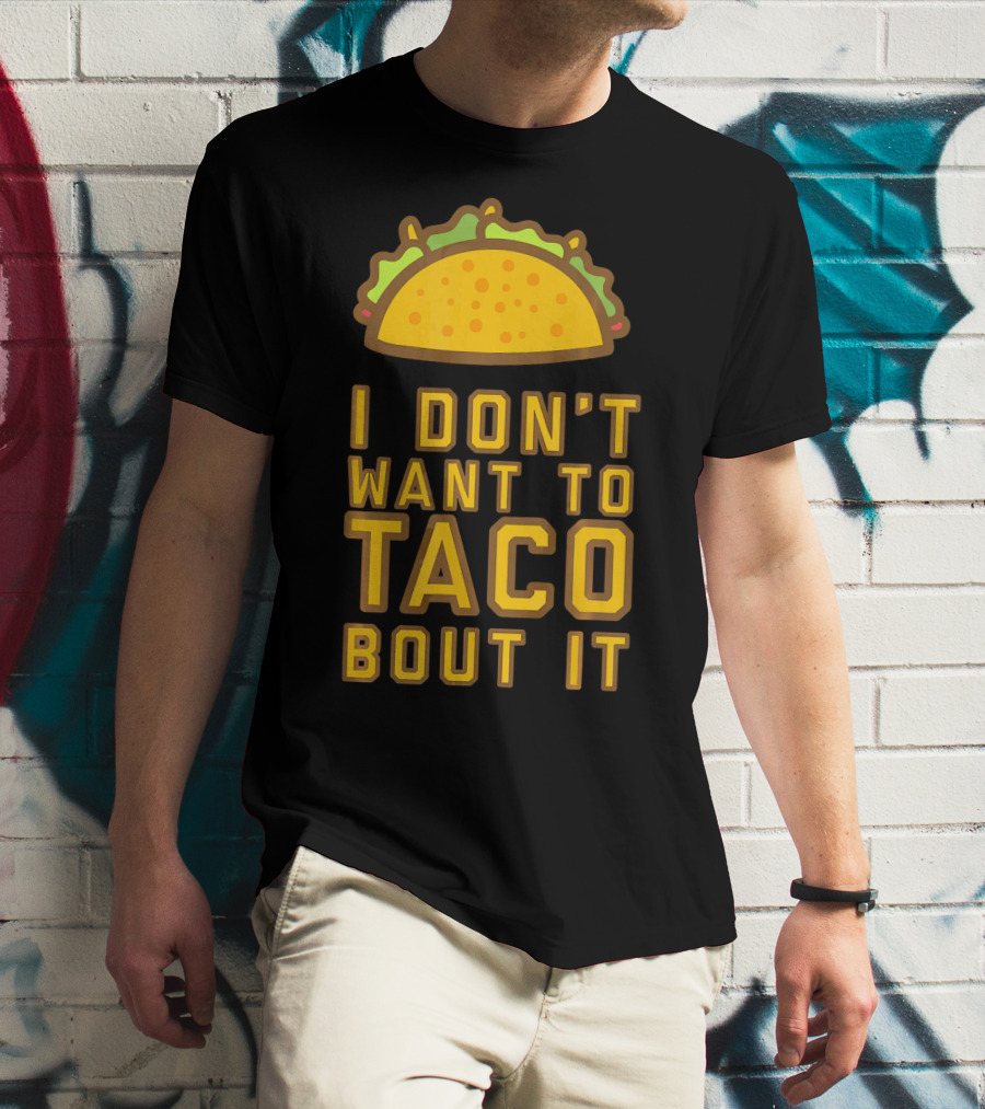 I Don't Want To Taco Bout It T-Shirt