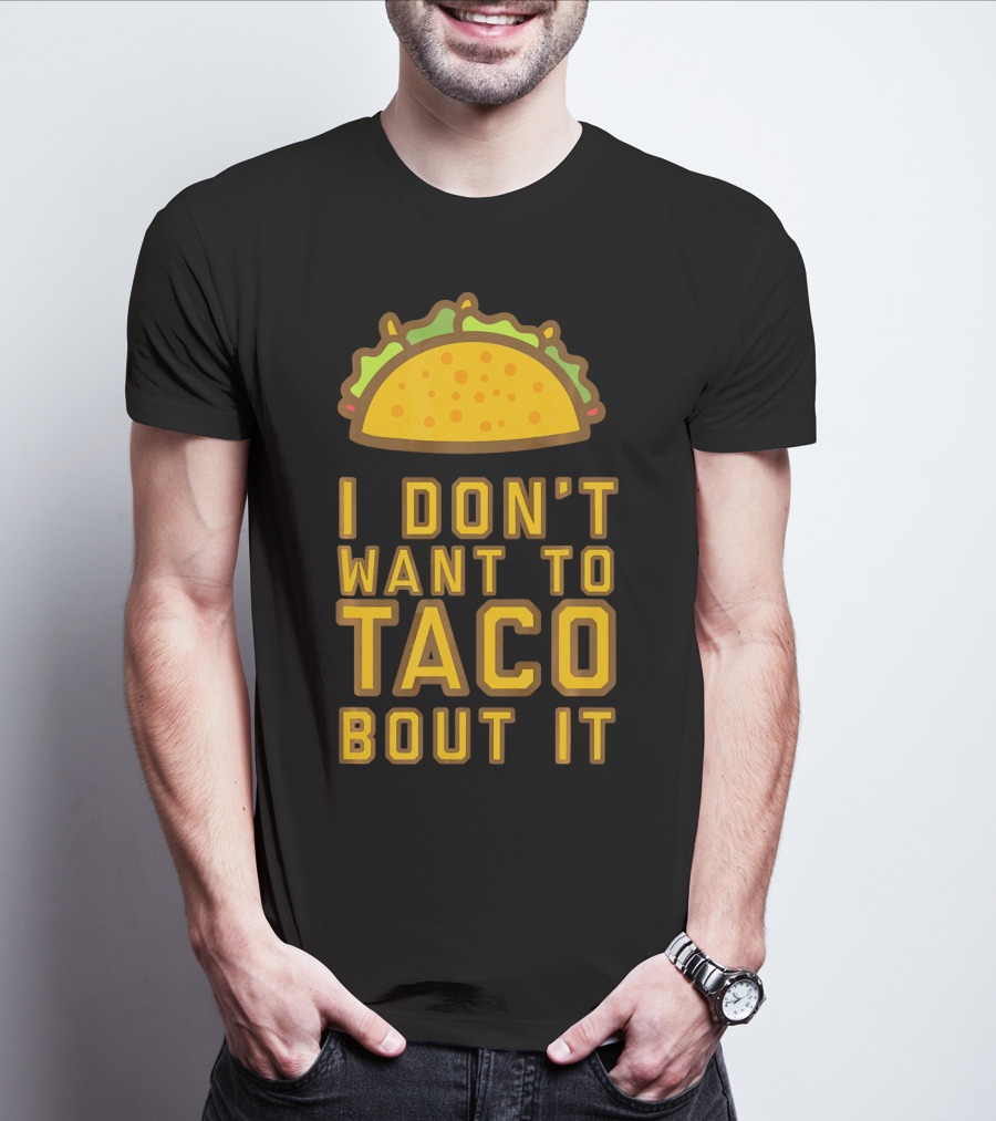 I Don't Want To Taco Bout It T-Shirt