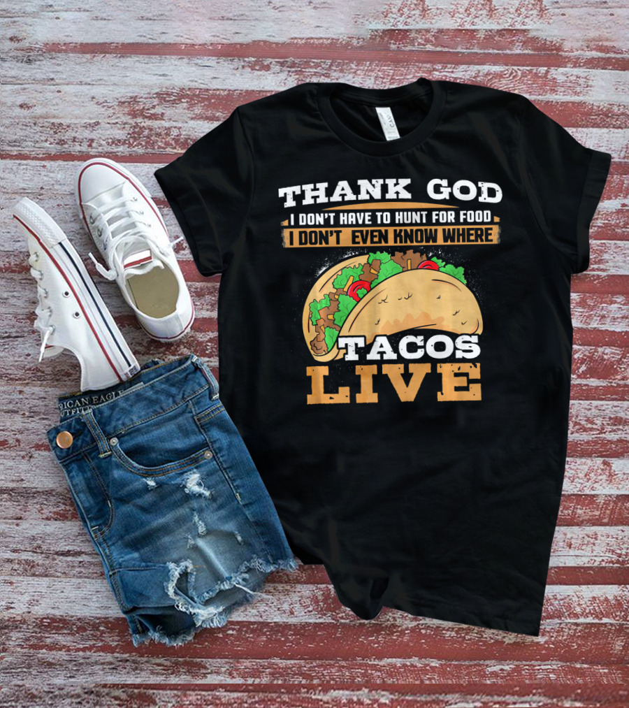 Thank God I Don't Have To Hunt For Food I Don't Even Know Where Tacos Live T-Shirt