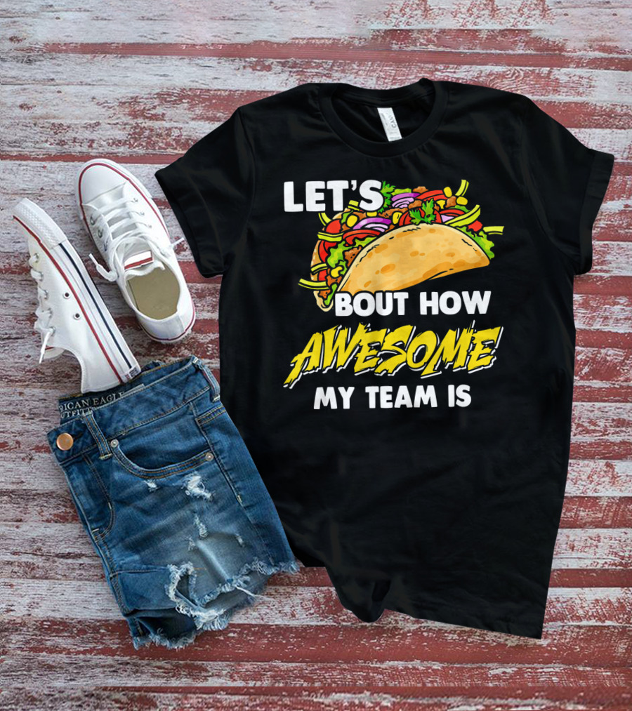 Let's Taco Bout How Awesome My Team Is T-Shirt