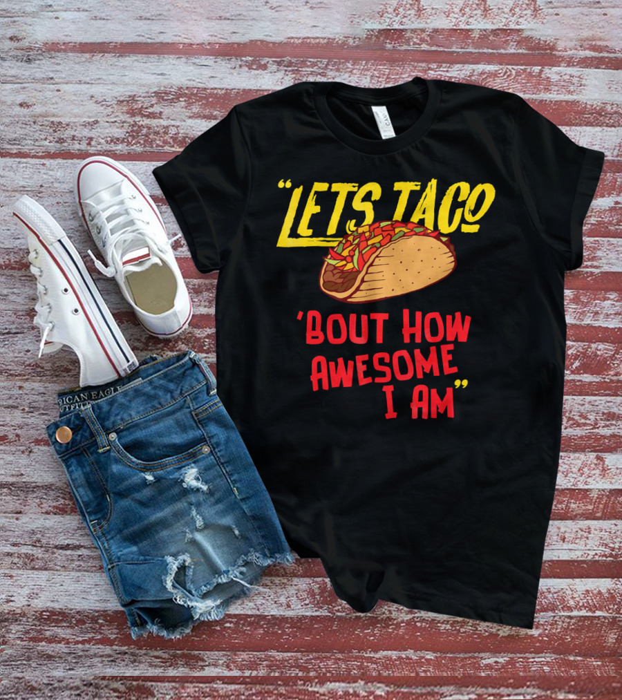 Lets Taco 'Bout How Awesome I Am Tacos Fun T-Shirt