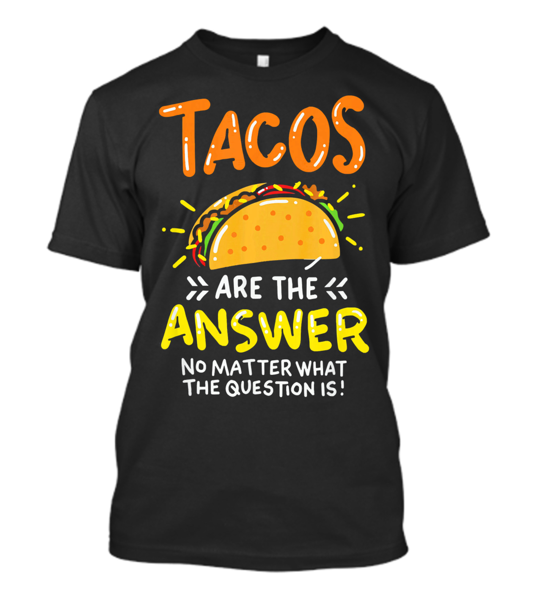 Tacos Are The Answer No Matter What The Question Is Funny Food T-Shirt