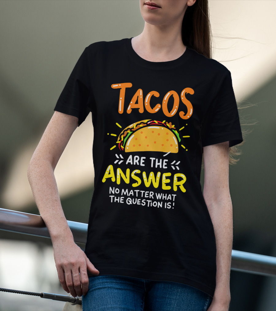 Tacos Are The Answer No Matter What The Question Is Funny Food T-Shirt