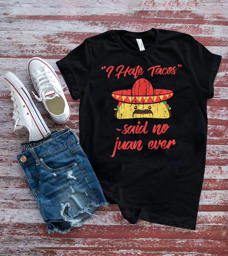 I Hate Tacos Said No Juan Ever Sombrero Taco Mexican Fiesta T-Shirt