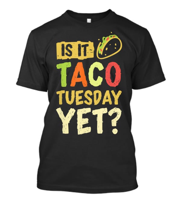 Is It Taco Tuesday Yet With Taco T-Shirt