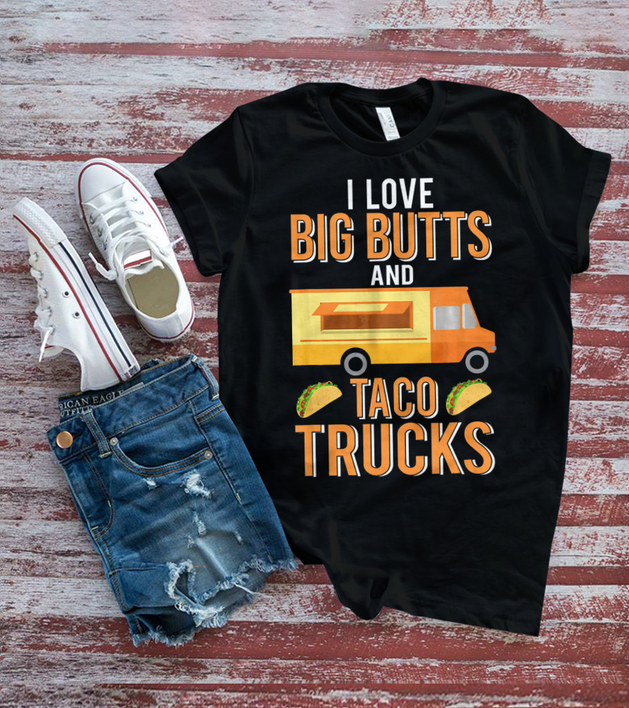 I Love Big Butts And Taco Trucks Food Truck Tacos T-Shirt