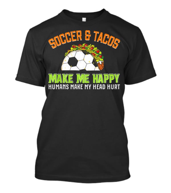 Soccer And Tacos Make Me Happy Humans Make My Head Hurt T-Shirt