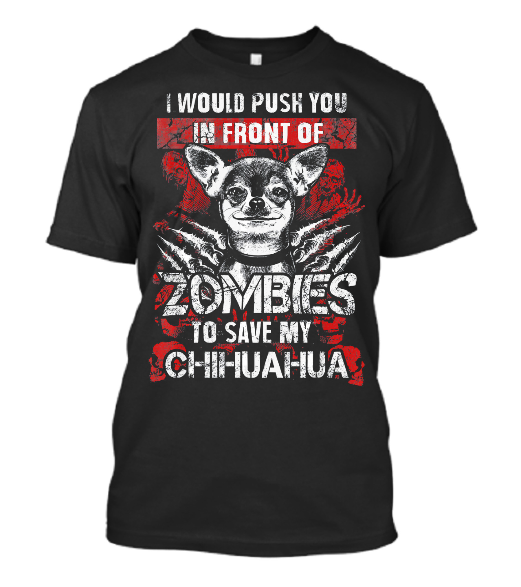 I Would Push You In Front Of Zombies To Save My Chihuahua T-Shirt