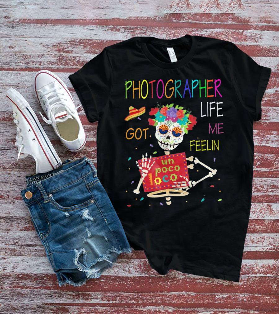 Photographer Life Got Me Feelin Un Poco Loco Skeleton With Sombrero And Flowers T-Shirt