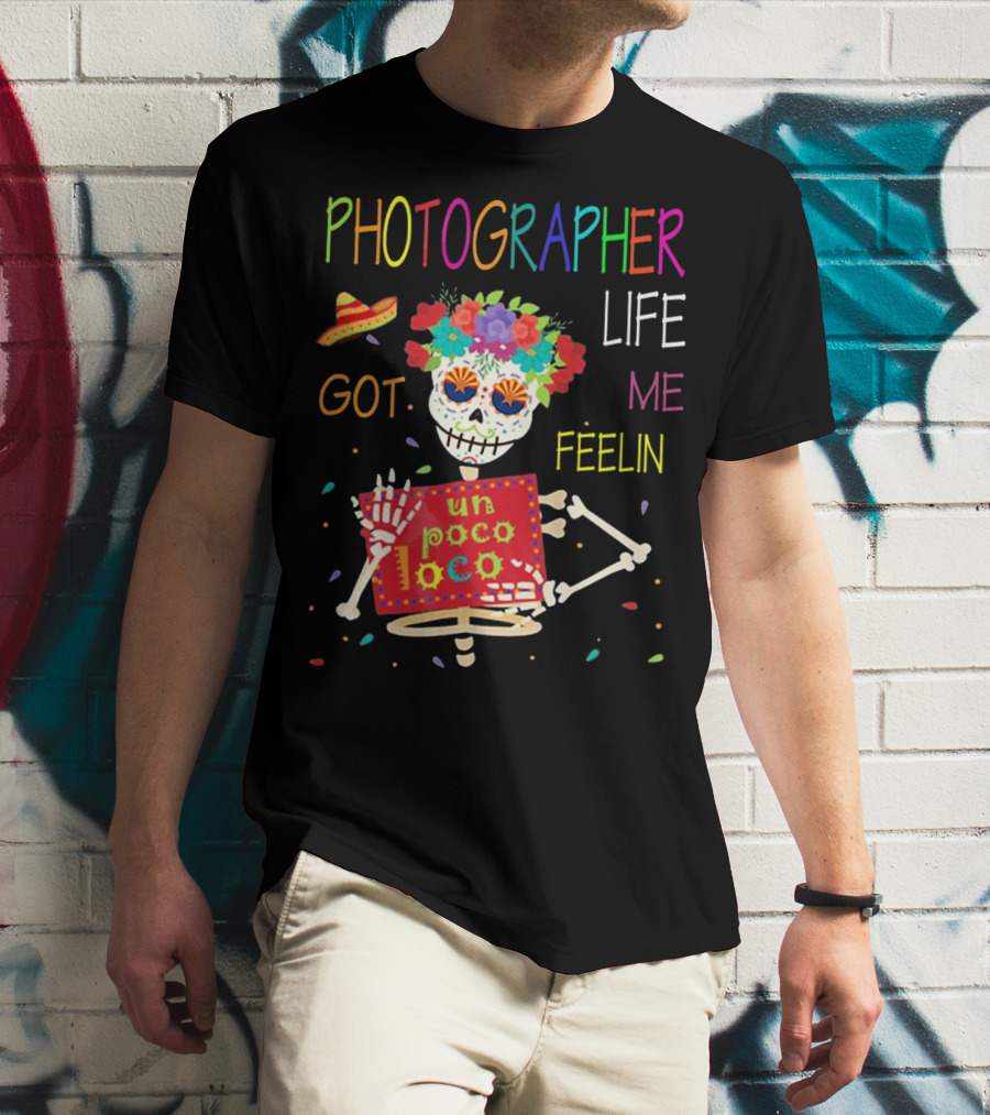 Photographer Life Got Me Feelin Un Poco Loco Skeleton With Sombrero And Flowers T-Shirt