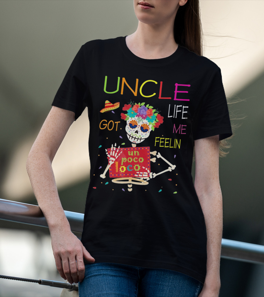 Uncle Life Got Me Feelin' Un Poco Loco Colorful Sugar Skull Fiesta Vibes T-Shirt