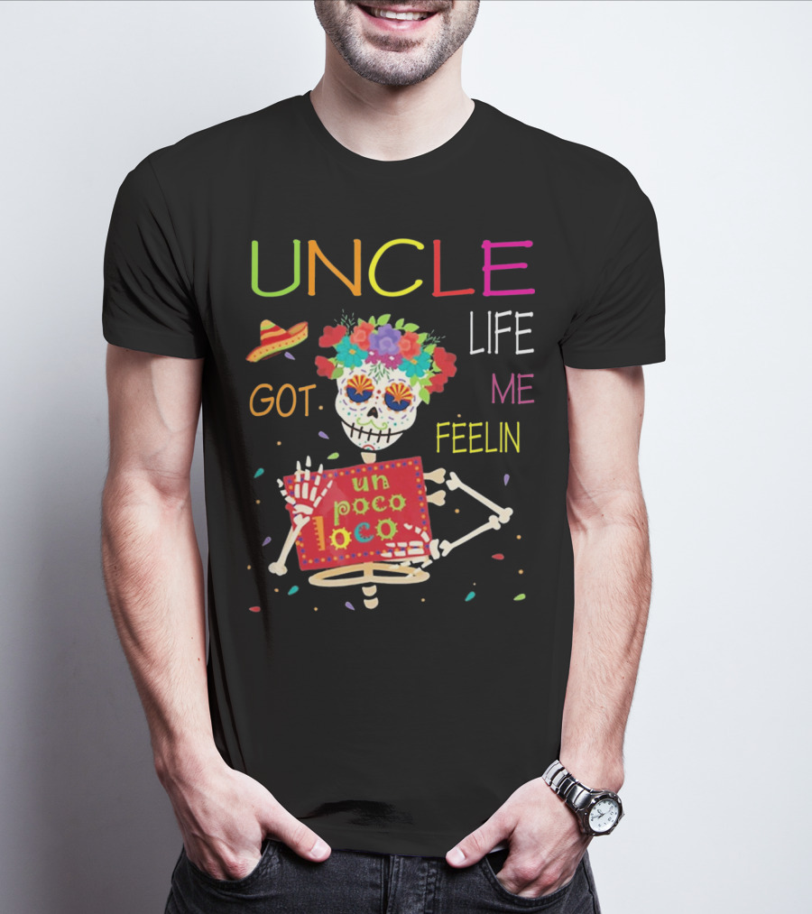 Uncle Life Got Me Feelin' Un Poco Loco Colorful Sugar Skull Fiesta Vibes T-Shirt