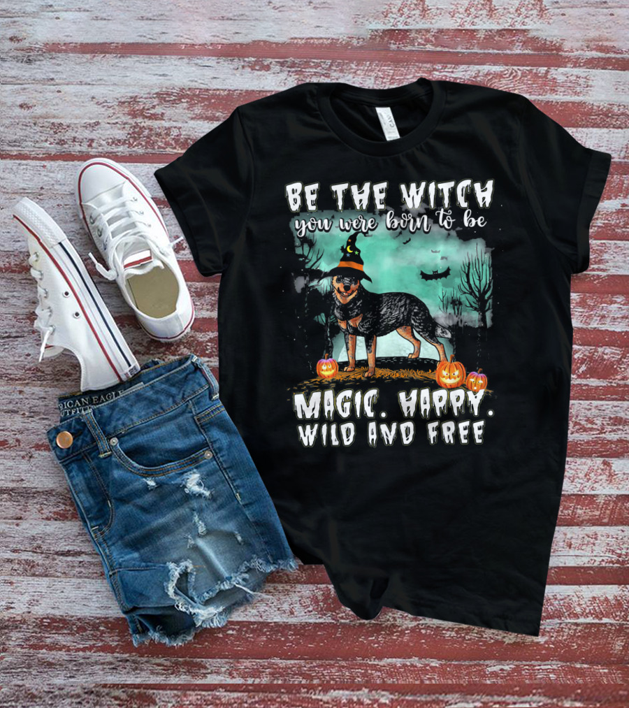 Be The Witch You Were Born To Be Magic Happy Wild And Free Australian Cattle Dog T-Shirt