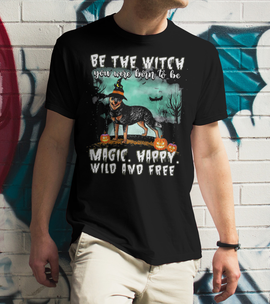 Be The Witch You Were Born To Be Magic Happy Wild And Free Australian Cattle Dog T-Shirt