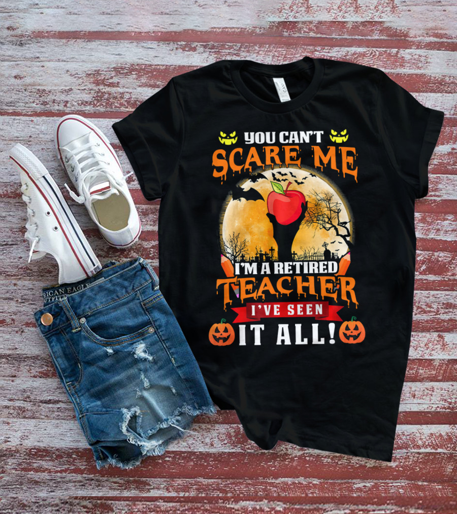 You Can't Scare Me I'm A Retired Teacher I've Seen It All Halloween Costume T-Shirt