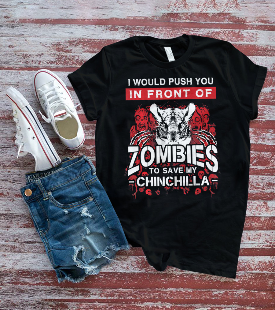 I Would Push You In Front Of Zombies To Save My Chinchilla T-Shirt