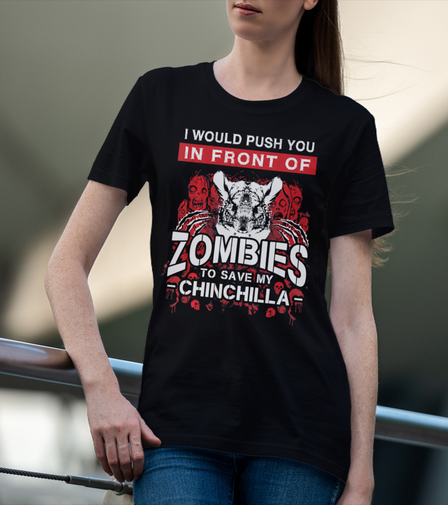 I Would Push You In Front Of Zombies To Save My Chinchilla T-Shirt