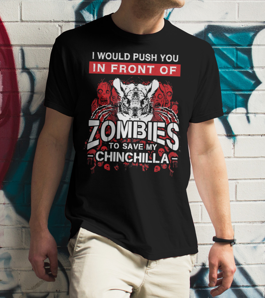 I Would Push You In Front Of Zombies To Save My Chinchilla T-Shirt