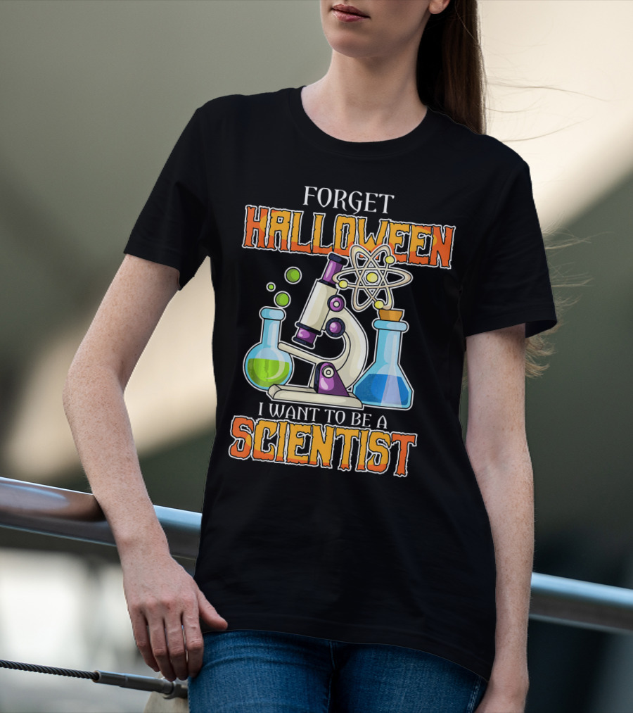 Forget Halloween I Want To Be A Scientist T-Shirt