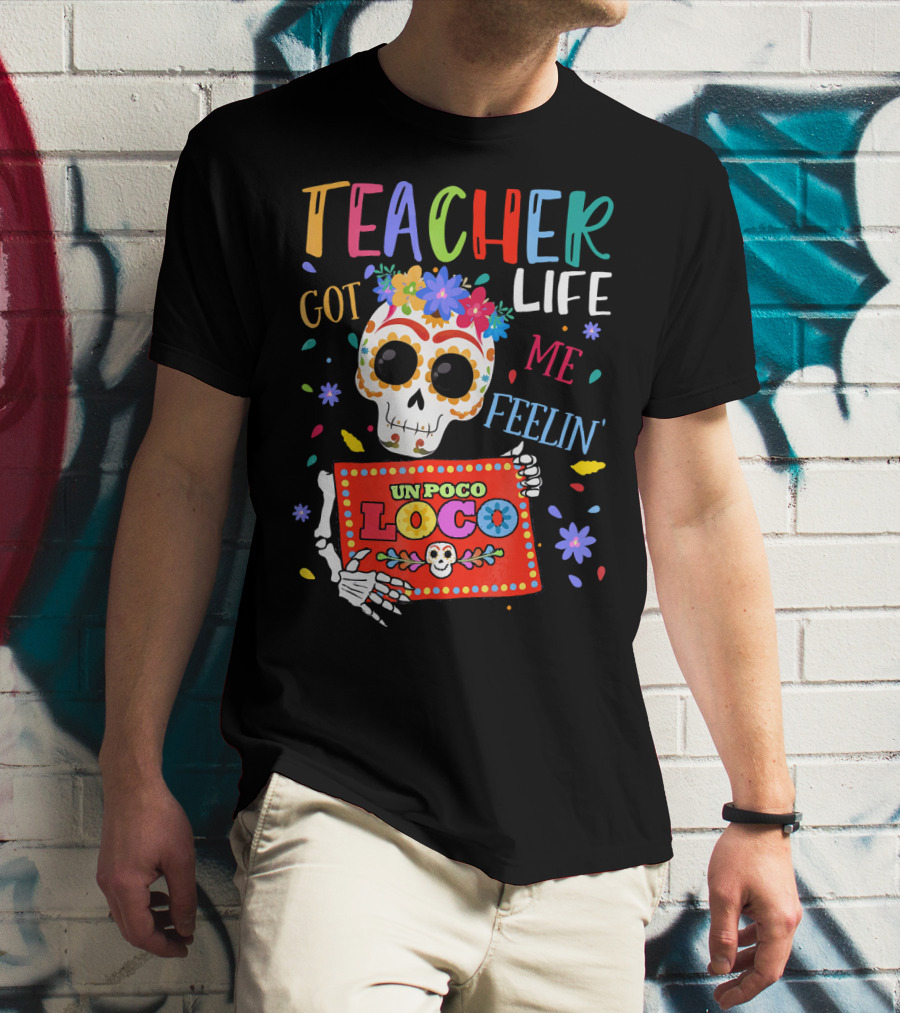 Teacher Life Got Me Feelin' Un Poco Loco Skeleton With Colorful Flowers And Skull T-Shirt