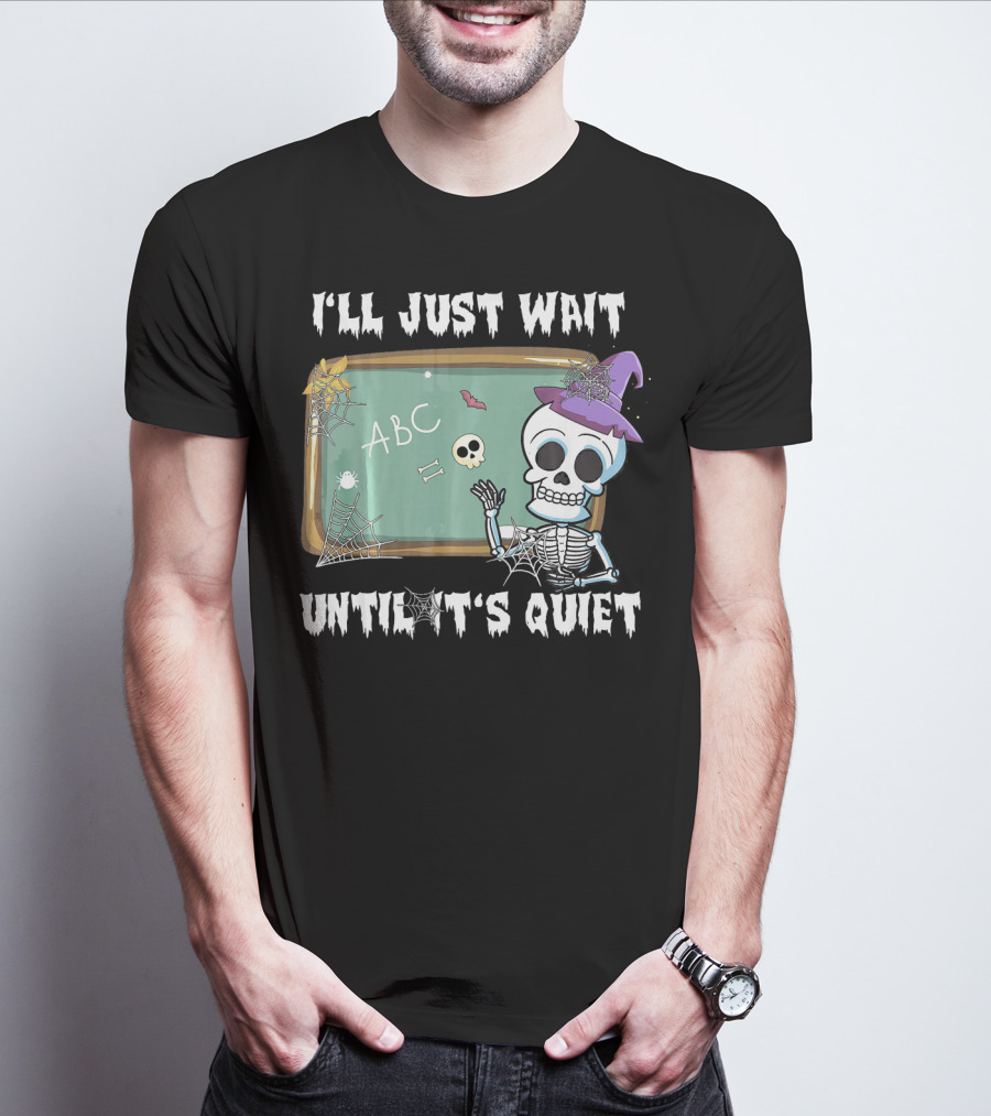 I'll Just Wait Until It's Quiet Funny Skeleton Teacher Halloween T-Shirt