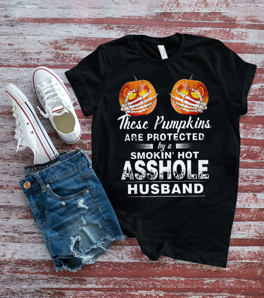 These Pumpkins Are Protected By A Smokin' Hot Asshole Husband T-Shirt