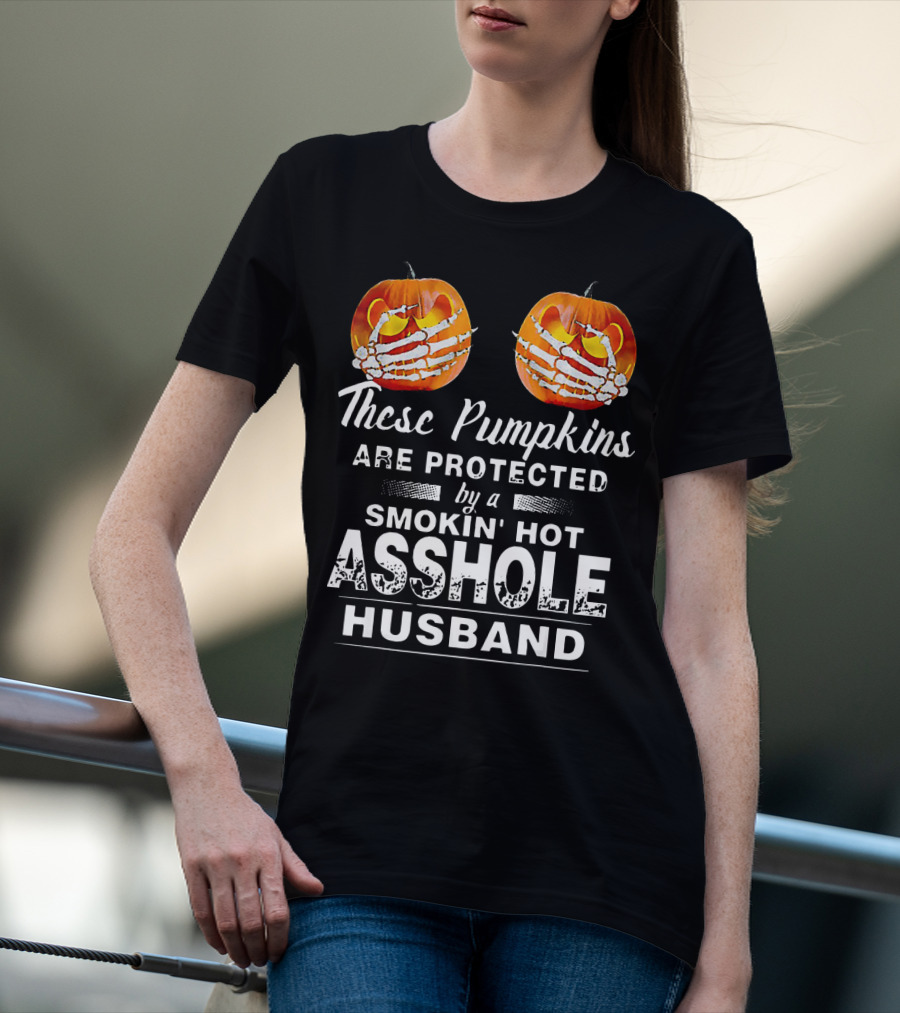 These Pumpkins Are Protected By A Smokin' Hot Asshole Husband T-Shirt