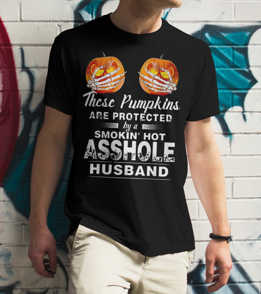 These Pumpkins Are Protected By A Smokin' Hot Asshole Husband T-Shirt
