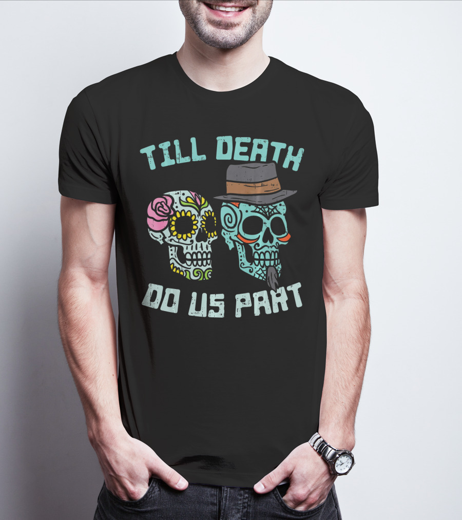 Till Death Do Us Part Sugar Skulls Hat Flower T-Shirt